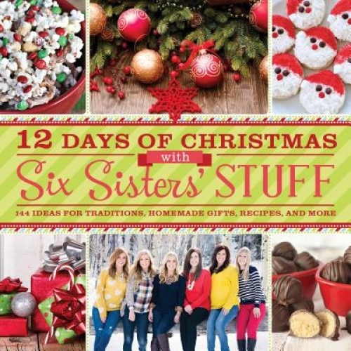 12 Days of Christmas with Six Sisters' Stuff: 144 Ideas for Traditions, Homemade Gifts, Recipes, and More, Six Sisters' Stuff (Author)