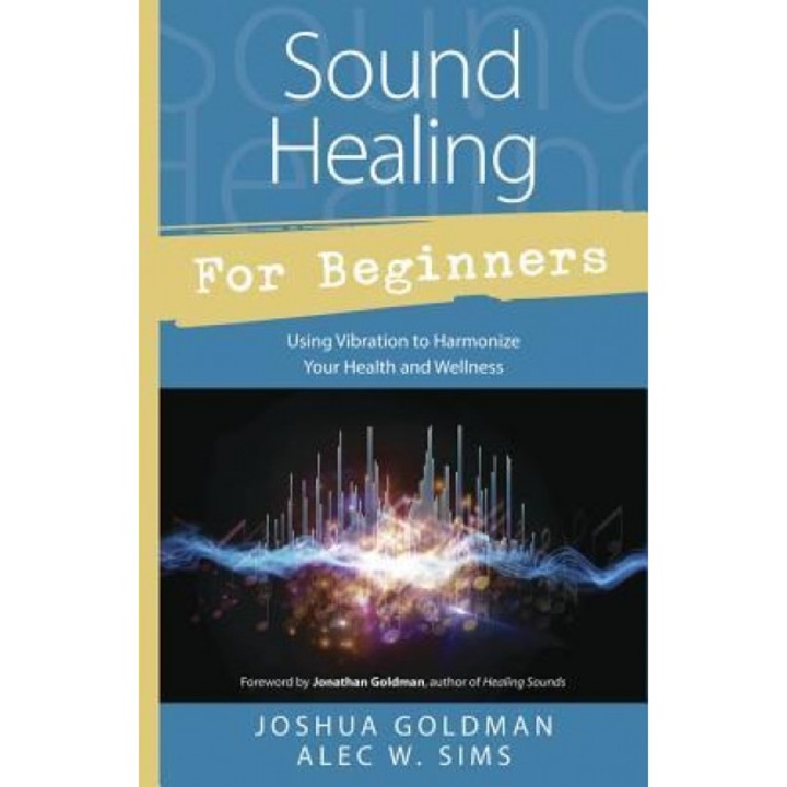 Sound Healing for Beginners: Using Vibration to Harmonize Your Health & Wellness - Joshua Goldman (Author)
