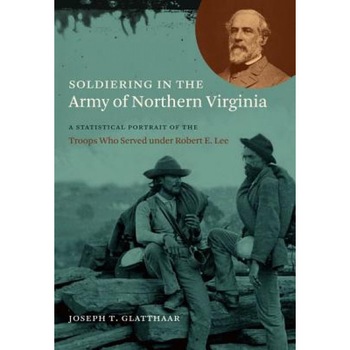Soldiering in the Army of Northern Virginia: A Statistical Portrait of the Troops Who Served Under Robert E, Joseph T. Glatthaar (Author) Soldiering in the Army of Northern Virginia: A Statistical Portrait of the Troops Who Served Under Robert E, Joseph T. Glatthaar (Author)