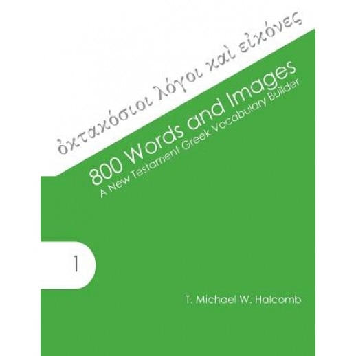 800 Words and Images: A New Testament Greek Vocabulary Builder, T. Michael W. Halcomb (Author)