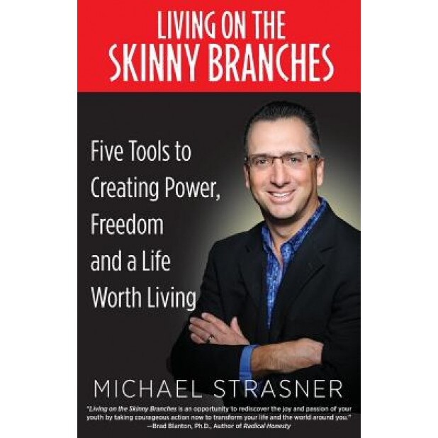 Living on the Skinny Branches: Five Tools to Creating Power, Freedom and a Life Worth Living - Michael Strasner (Author)