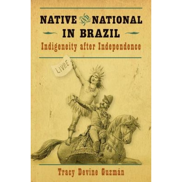 Native and National in Brazil: Indigeneity After Independence, Tracy Devine Guzman (Author)