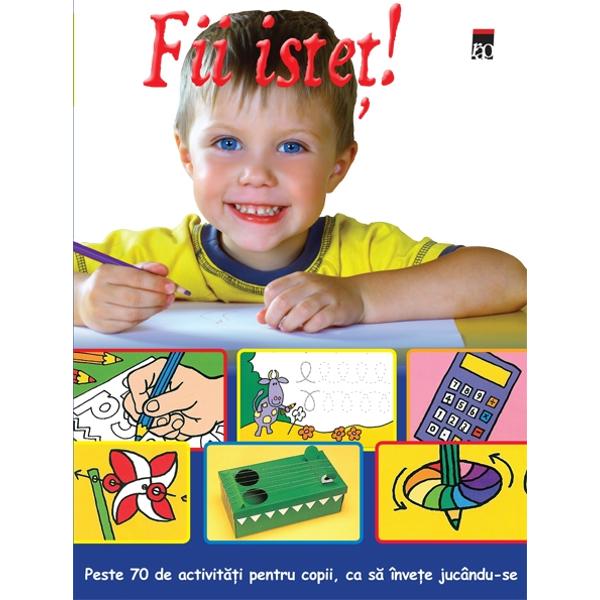 Fii istet! Peste 70 de activitati pentru copii, ca sa invete jucandu-se - Quantum Books