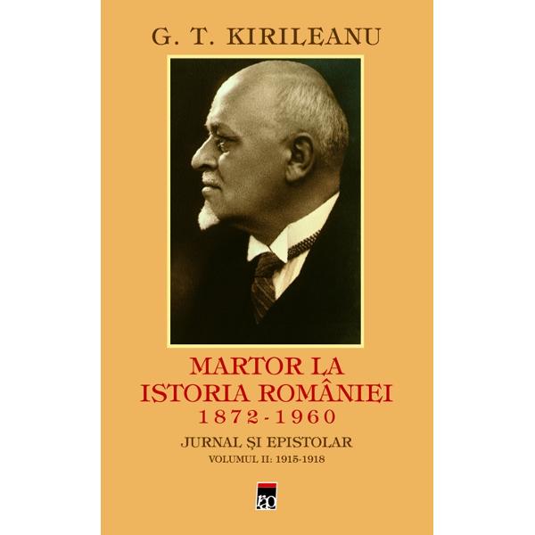 Martor la istoria Romaniei 1872-1960. Jurnal si epistolar vol.2: 1915-1918 - G.T. Kirileanu