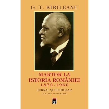 Martor la istoria Romaniei 1872-1960. Jurnal si epistolar vol.2: 1915-1918 - G.T. Kirileanu Martor la istoria Romaniei 1872-1960. Jurnal si epistolar vol.2: 1915-1918 - G.T. Kirileanu