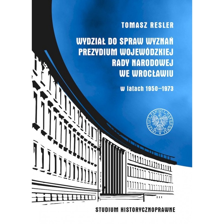 Wydział do Spraw Wyznań Prezydium Wojewódzkiej Rady Narodowej we Wrocławiu w latach 1950- 1973, Tomasz Resler, IPN
