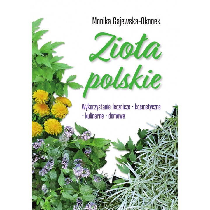 Zioła polskie. Wykorzystanie lecznicze, kosmetyczne, kulinarne, domowe - Monika Gajewska-Okonek