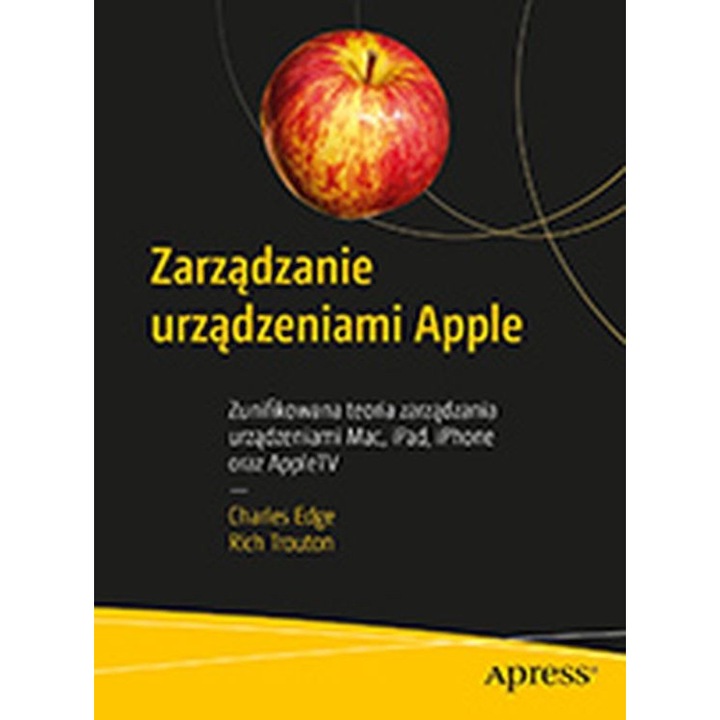 Управлявайте устройства на Apple. Обединена теория за управление на устройства Mac, iPad, iPhone и AppleTV – Чарлз Едж, Рич Троутън
