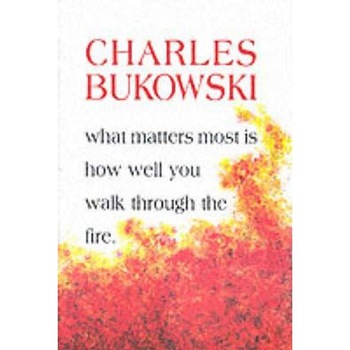 What Matters Most is How Well You Walk Through the Fire What Matters Most is How Well You Walk Through the Fire