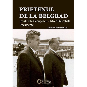 Prietenul de la Belgrad. Intalnirile Ceausescu-Tito (1966-1970) - Cezar Stanciu Prietenul de la Belgrad. Intalnirile Ceausescu-Tito (1966-1970) - Cezar Stanciu