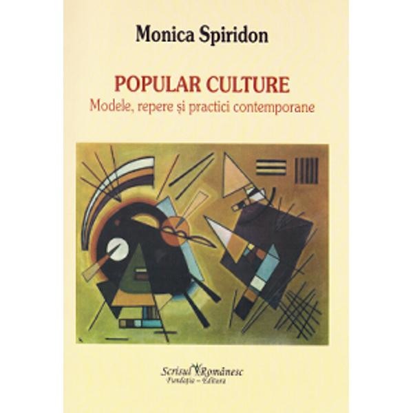 Popular Culture. Modele, repere si practici contemporane - Monica Spiridon
