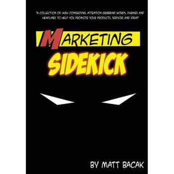 Marketing Sidekick: A Collection of High Converting, Attention Grabbing Words, Phrases and Headlines to Help You Promote Your Products, Se - Matt Bacak (Author) Marketing Sidekick: A Collection of High Converting, Attention Grabbing Words, Phrases and Headlines to Help You Promote Your Products, Se - Matt Bacak (Author)