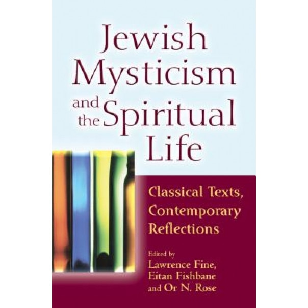 Jewish Mysticism and the Spiritual Life: Classical Texts, Contemporary Reflections, Lawrence Fine (Editor)