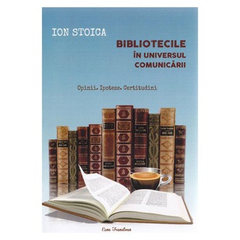 Bibliotecile in universul comunicarii - Ion Stoica Bibliotecile in universul comunicarii - Ion Stoica