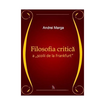 Filosofia critica a scolii de la Frankfurt - Andrei Marga Filosofia critica a scolii de la Frankfurt - Andrei Marga