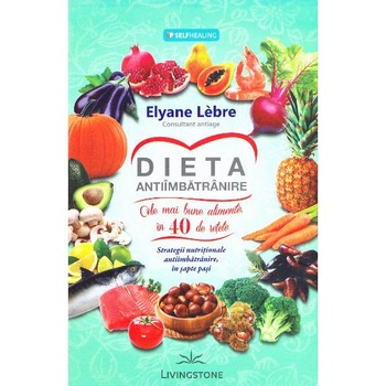 Dieta antiimbatranire. Cele mai bune alimente in 40 de retete. Strategii nutritionale antiimbatranire, in sapte pasi - Elyane Lebre Dieta antiimbatranire. Cele mai bune alimente in 40 de retete. Strategii nutritionale antiimbatranire, in sapte pasi - Elyane Lebre