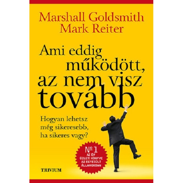 Marshall Goldsmith, Mark Reiter - Ami eddig működött, az nem visz tovább - Hogyan lehetsz még sikeresebb, ha sikeres vagy