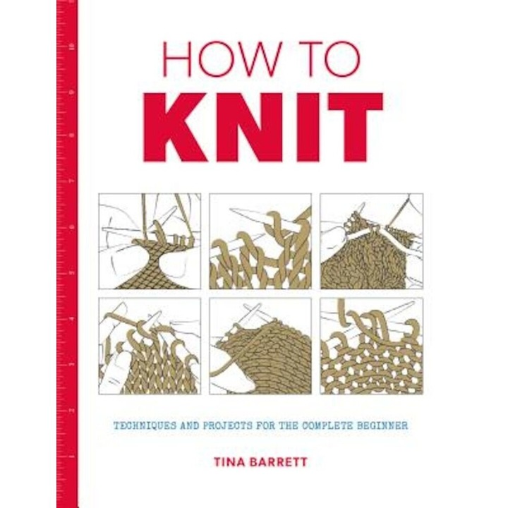 How to Knit: Techniques and Projects for the Complete Beginner, Paperback - Tina Barrett