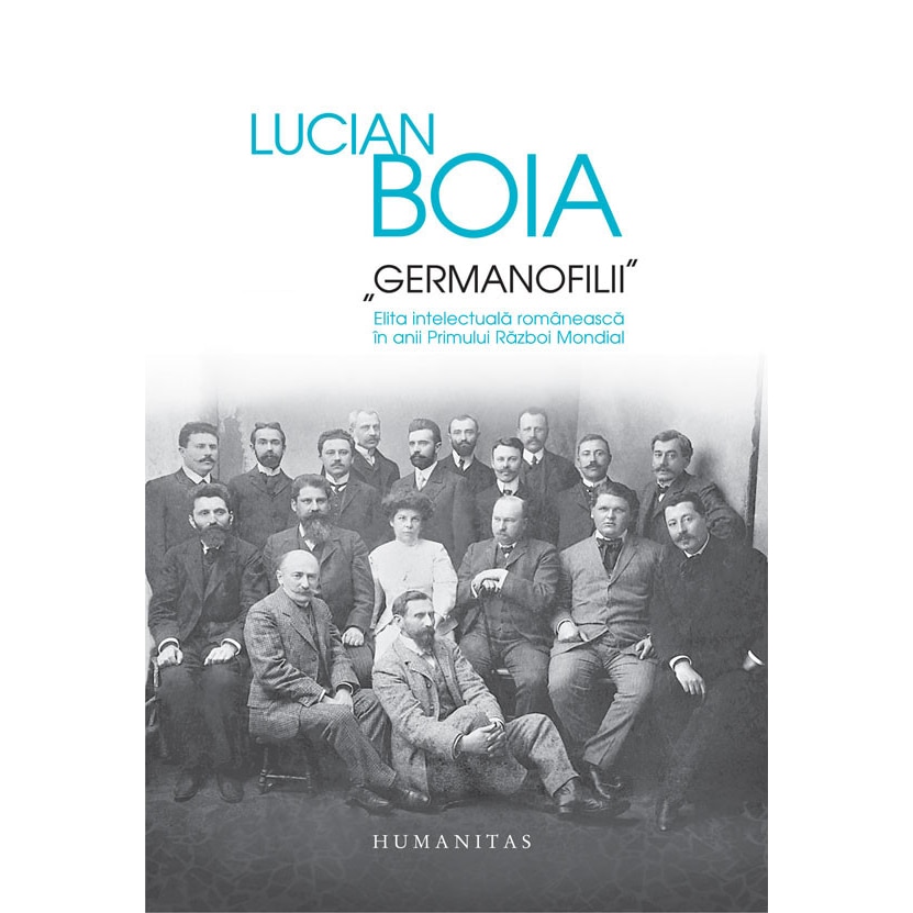 Germanofilii. Elita intelectuala romaneasca in anii Primului Razboi Mondial - Lucian Boia