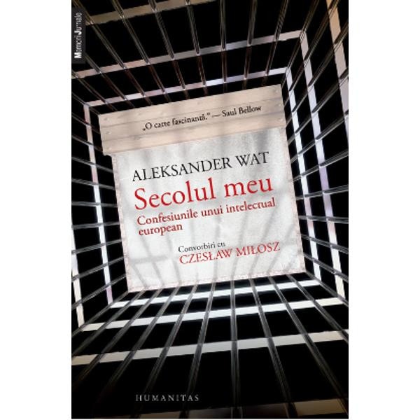 Secolul meu - Cofesiunile unui intelectual european. Convorbiri cu Czeslaw Milosz - Aleksander Wat, Czeslaw Milosz