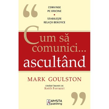 Cum sa comunici ... ascultand - Mark Goulston Cum sa comunici ... ascultand - Mark Goulston
