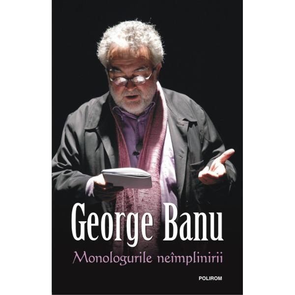 Monologurile neimplinirii - George Banu