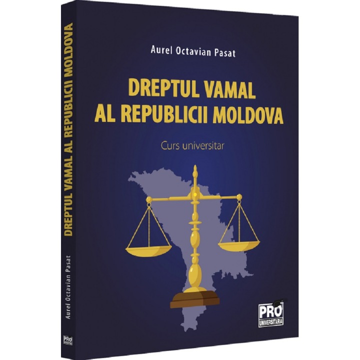 Dreptul Vamal Al Republicii Moldova. Curs Universitar - Aurel Octavian Pasat