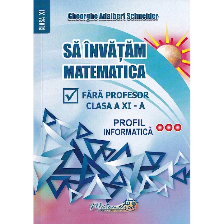 Sa invatam matematica fara profesor - Clasa 11 - Profil informatica - Gheorghe Adalbert Schneider