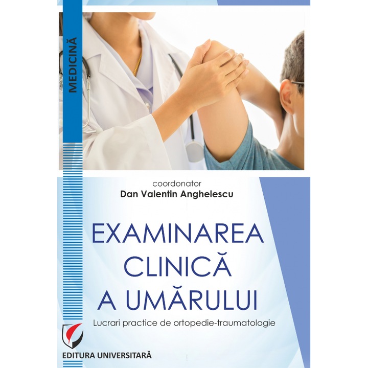 Examinarea clinica a umarului. Lucrari practice de ortopedie-traumatologie - Dan Valentin Anghelescu coordonator