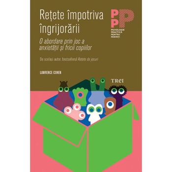 Retete impotriva Ingrijorarii. O abordare prin joc a anxietatii si fricii copiilor - Lawrence J.Cohen Retete impotriva Ingrijorarii. O abordare prin joc a anxietatii si fricii copiilor - Lawrence J.Cohen