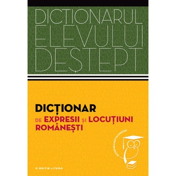 Dictionarul elevului destept: Dictionar de expresii si locutiuni romanesti Dictionarul elevului destept: Dictionar de expresii si locutiuni romanesti