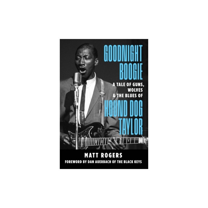 Goodnight Boogie A Tale of Guns, Wolves & the Blues of Hound Dog Taylor, Matt Rogers Author, Matt Rogers