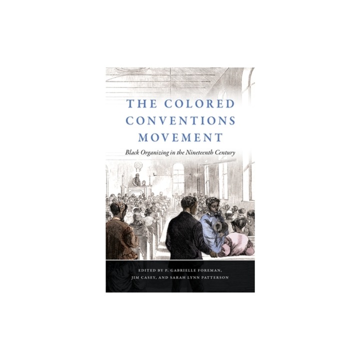 The Colored Conventions Movement Black Organizing in the Nineteenth Century, P. Gabrielle Foreman