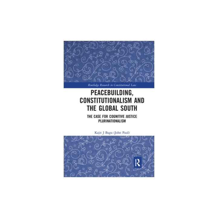 Peacebuilding, Constitutionalism and the Global South The Case for Cognitive Justice Plurinationalism, Kajit Bagu (John Paul)
