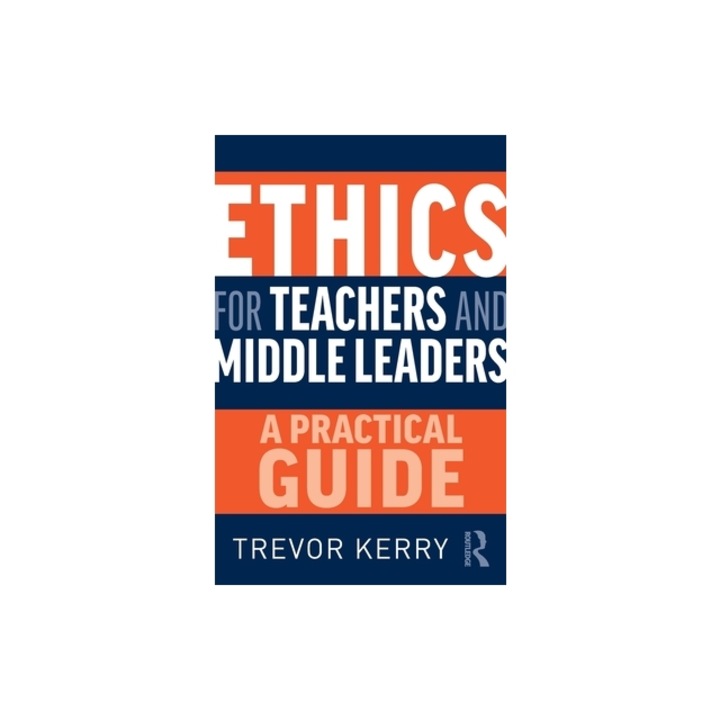 Ethics for Teachers and Middle Leaders A Practical Guide, Trevor Kerry