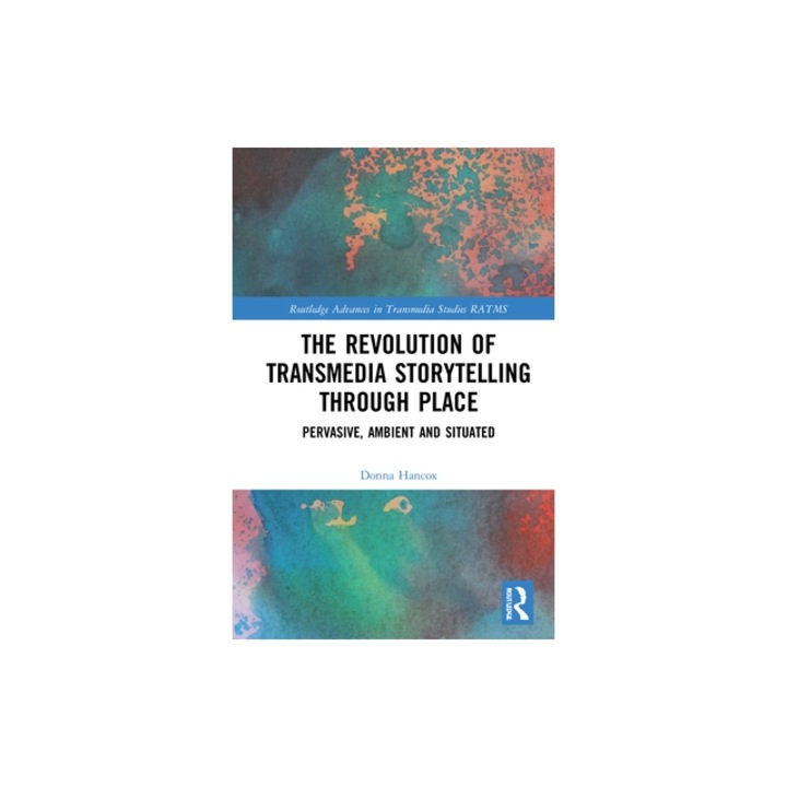 The Revolution of Transmedia Storytelling Through Place Pervasive, Ambient and Situated, Donna Hancox