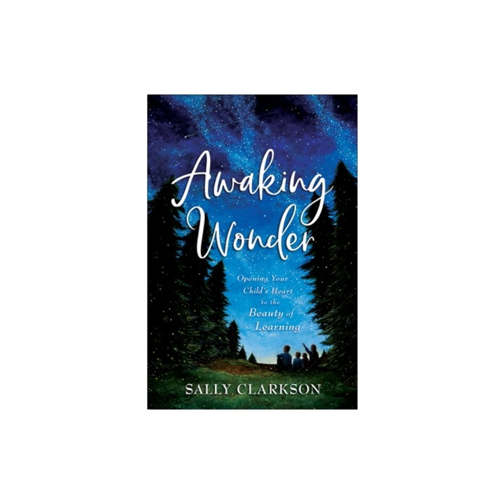 Awaking Wonder Opening Your Child's Heart to the Beauty of Learning, Sally Clarkson (Author), Sally Clarkson