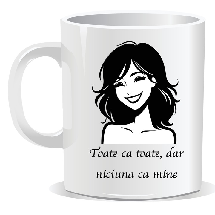 Cana personalizata cu mesaj amuzant, Toate ca toate dar niciuna ca mine, 330ml, interior alb