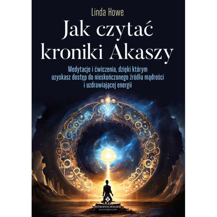 Jak czytać kroniki Akaszy. Medytacje i ćwiczenia, dzięki którym uzyskasz dostęp do nieskończonego źródła mądrości i uzdrawiającej energii, Studio Astropsychologii, Linda Howe, 2023