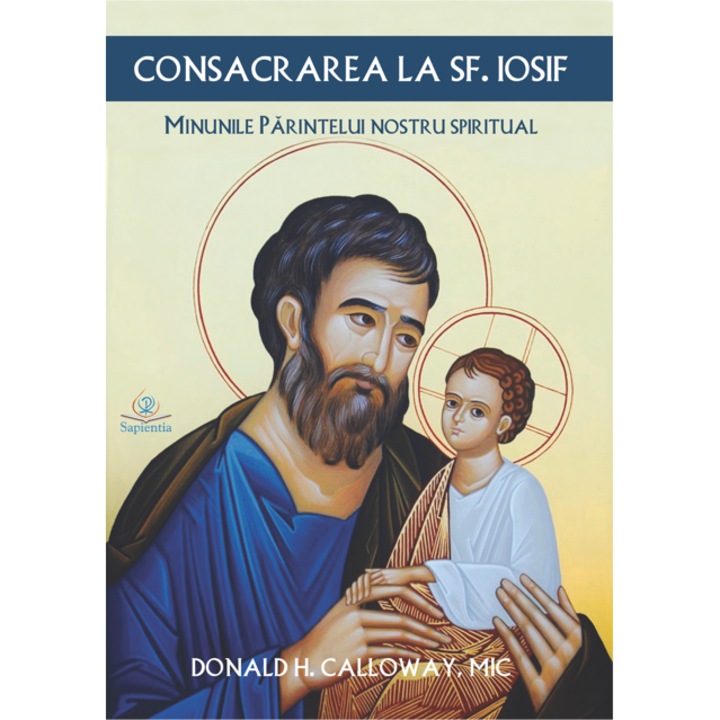 Consacrarea la sfantul Iosif. Minunile parintelui nostru spiritual, Donald H. Calloway, MIC, 2021, 312 pagini