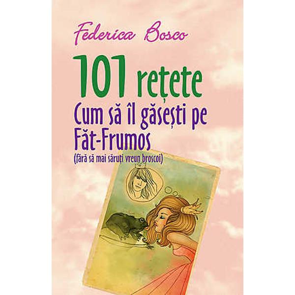 101 Retete. Cum sa il gasesti pe Fat-Frumos - Federica Bosco