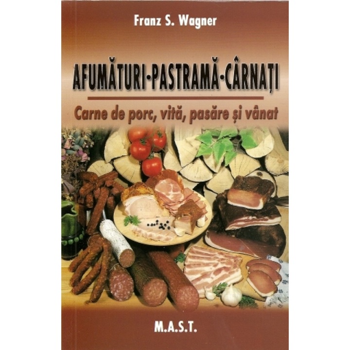 Afumaturi, pastrama, carnati. Carne porc, vita, pasare si vanat, Franz S. Wagner