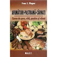 Afumaturi, pastrama, carnati. Carne porc, vita, pasare si vanat, Franz S. Wagner