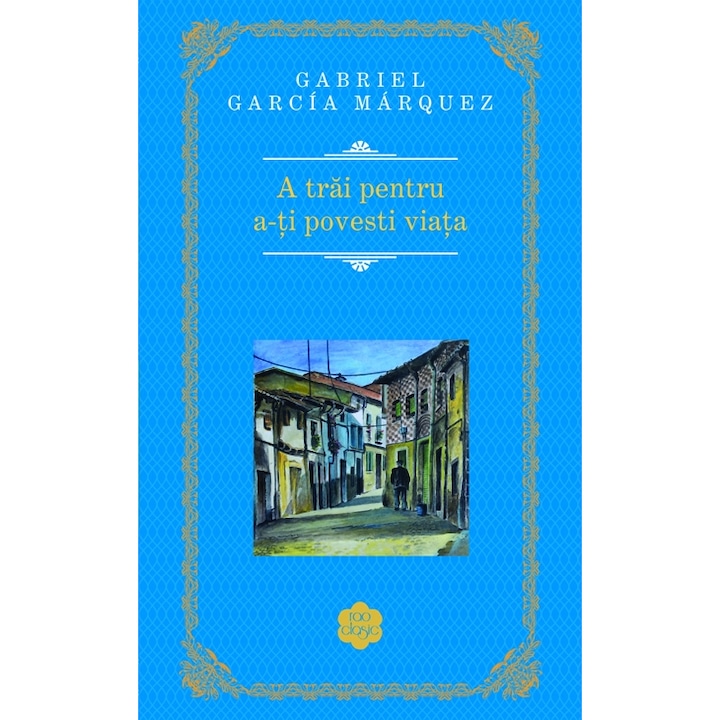 Élj azért, hogy elmondd az életed - Gabriel Garcia Marquez (Román nyelvű kiadás)