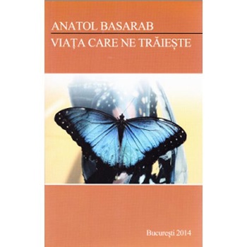 Viata care ne traieste - Anatol Basarab Viata care ne traieste - Anatol Basarab
