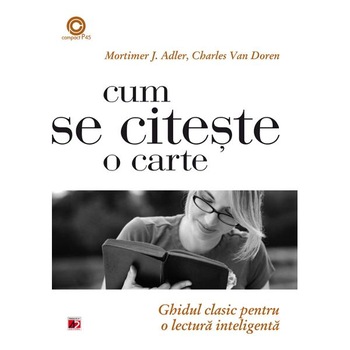 Cum se citeste o Carte. Ghidul Clasic pentru o Lectura inteligenta - Mortimer J. Adler; Charles van Doren Cum se citeste o Carte. Ghidul Clasic pentru o Lectura inteligenta - Mortimer J. Adler; Charles van Doren