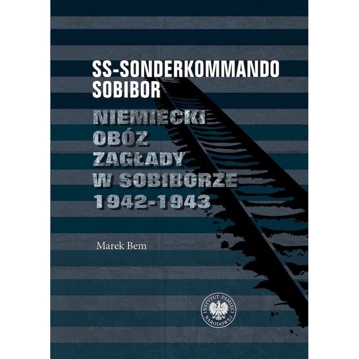 SS-Sonderkommando Sobibor. Niemiecki obóz zagłady w Sobiborze 1942-1943 - Marek Bem