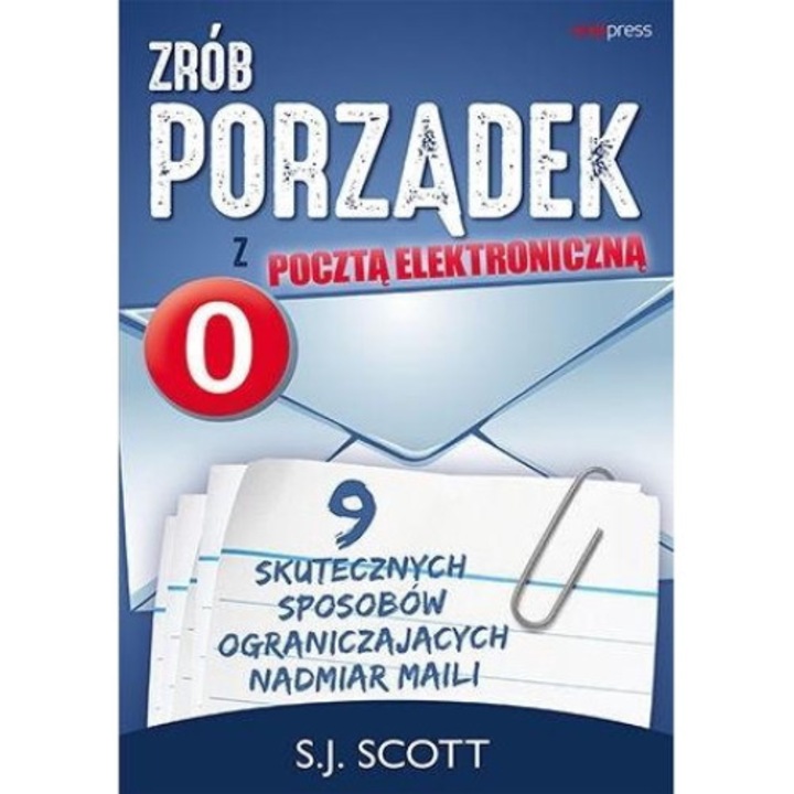 Zrób porządek z pocztą elektroniczną. 9 skutecznych sposobów ograniczających nadmiar maili - S. J. Scott