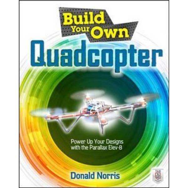Build Your Own Quadcopter: Power Up Your Designs with the Pa