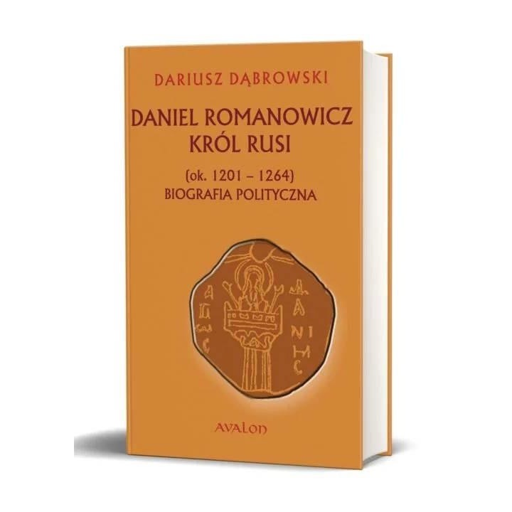 Daniel Romanowicz. Król Rusi (ok. 1201–1264). Biografia polityczna, Dariusz Dąbrowski, Avalon